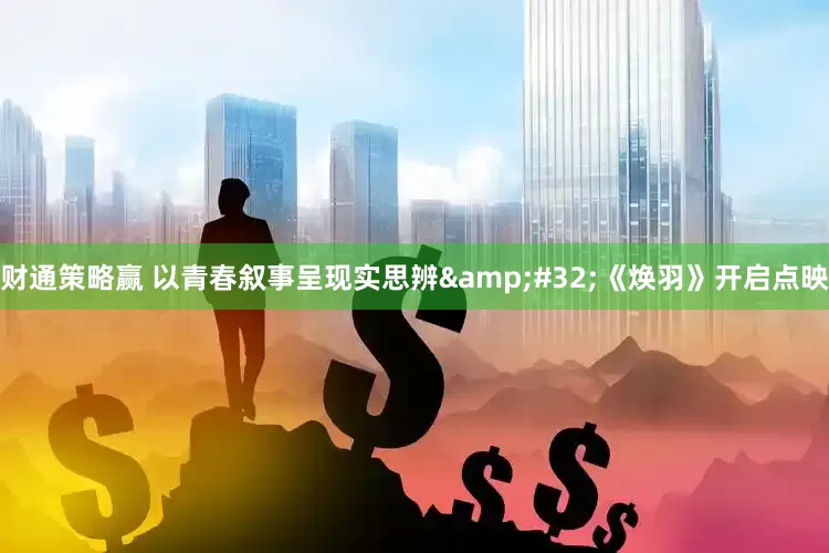 财通策略赢 以青春叙事呈现实思辨&#32;《焕羽》开启点映