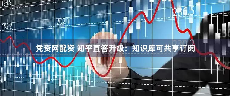 凭资网配资 知乎直答升级：知识库可共享订阅
