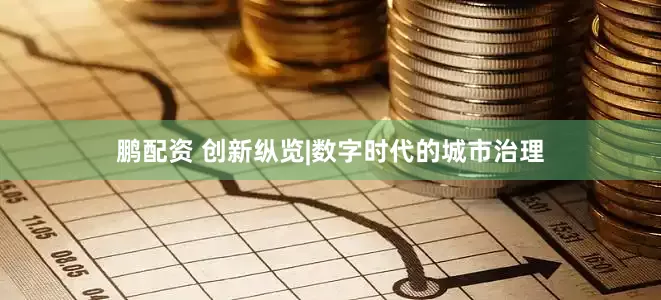 鹏配资 创新纵览|数字时代的城市治理