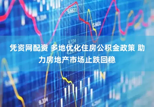 凭资网配资 多地优化住房公积金政策 助力房地产市场止跌回稳
