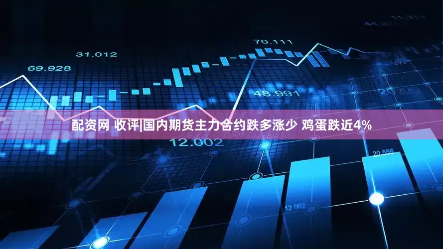 配资网 收评|国内期货主力合约跌多涨少 鸡蛋跌近4%