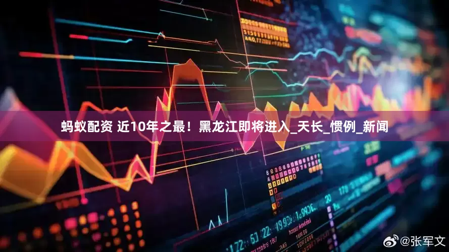 蚂蚁配资 近10年之最！黑龙江即将进入_天长_惯例_新闻