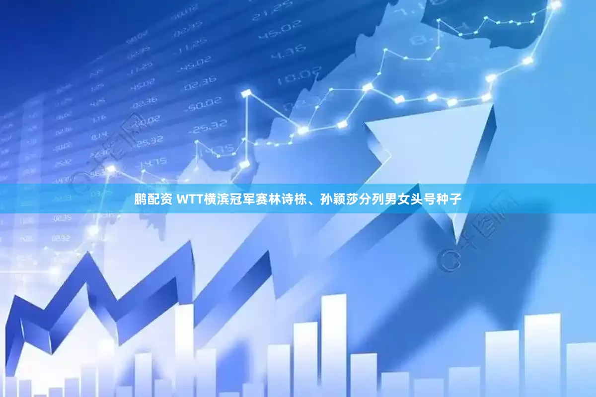 鹏配资 WTT横滨冠军赛林诗栋、孙颖莎分列男女头号种子
