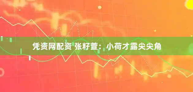 凭资网配资 张籽萱：小荷才露尖尖角
