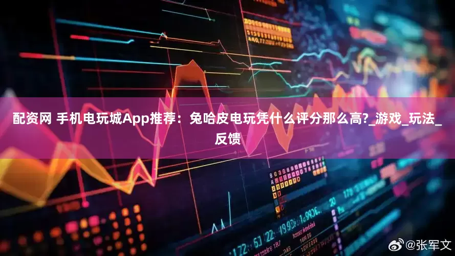 配资网 手机电玩城App推荐：兔哈皮电玩凭什么评分那么高?_游戏_玩法_反馈