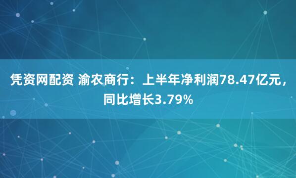 凭资网配资 渝农商行：上半年净利润78.47亿元，同比增长3.79%