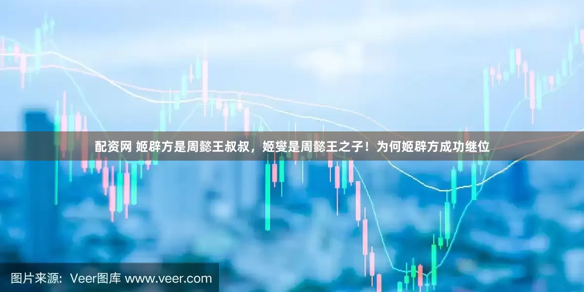 配资网 姬辟方是周懿王叔叔，姬燮是周懿王之子！为何姬辟方成功继位