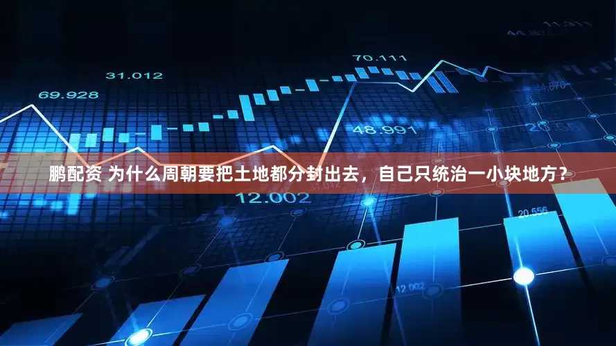 鹏配资 为什么周朝要把土地都分封出去，自己只统治一小块地方？