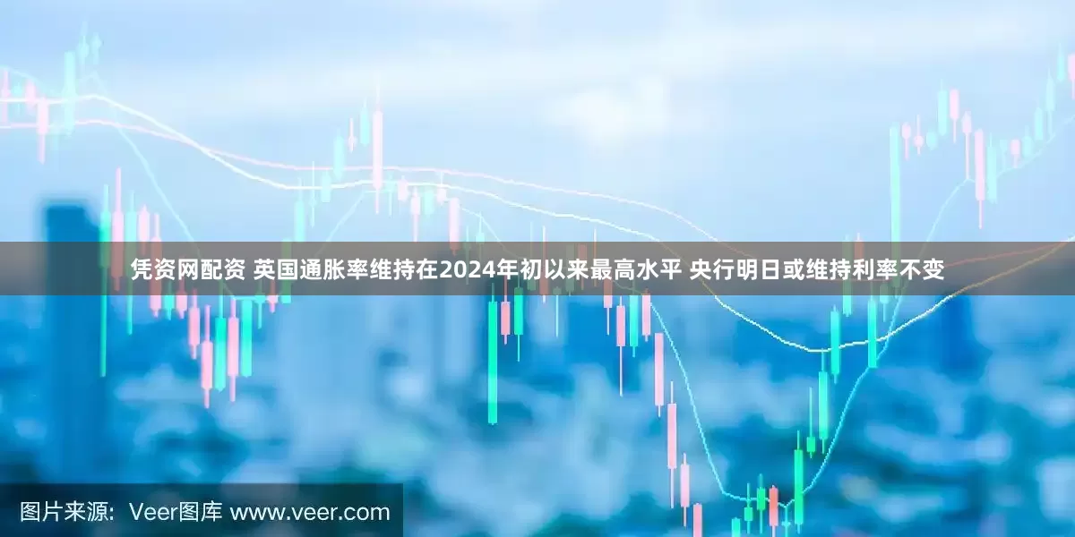 凭资网配资 英国通胀率维持在2024年初以来最高水平 央行明日或维持利率不变