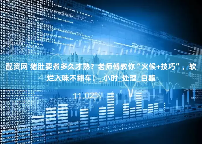 配资网 猪肚要煮多久才熟？老师傅教你“火候+技巧”，软烂入味不翻车！_小时_处理_白醋