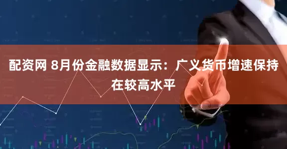 配资网 8月份金融数据显示：广义货币增速保持在较高水平