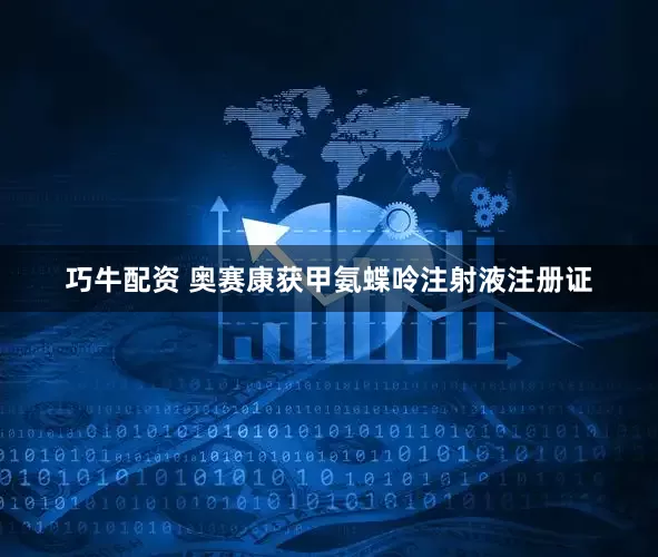 巧牛配资 奥赛康获甲氨蝶呤注射液注册证