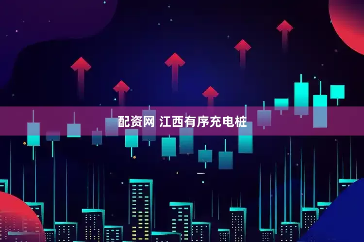 配资网 江西有序充电桩