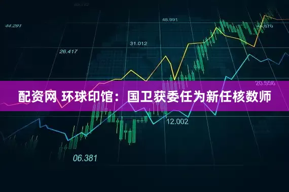 配资网 环球印馆：国卫获委任为新任核数师