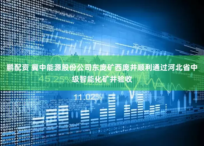 鹏配资 冀中能源股份公司东庞矿西庞井顺利通过河北省中级智能化矿井验收