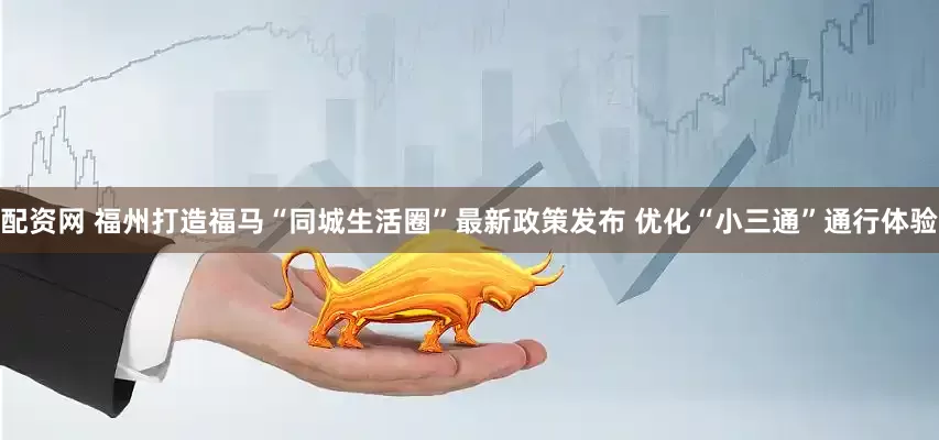 配资网 福州打造福马“同城生活圈”最新政策发布 优化“小三通”通行体验