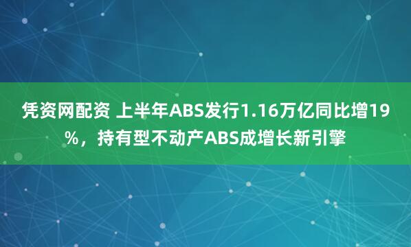 凭资网配资 上半年ABS发行1.16万亿同比增19%，持有型不动产ABS成增长新引擎